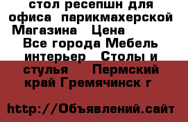 стол-ресепшн для офиса, парикмахерской, Магазина › Цена ­ 14 000 - Все города Мебель, интерьер » Столы и стулья   . Пермский край,Гремячинск г.